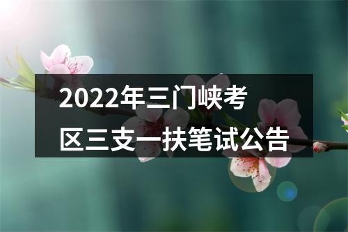 2022年三门峡考区三支一扶笔试公告 图片