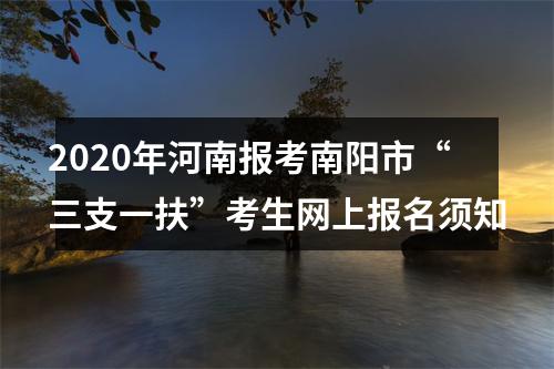 2020年河南报考南阳市“三支一扶”考生网上报名须知 图片