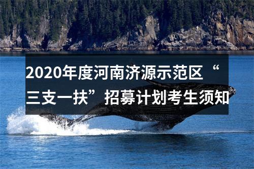 2020年度河南济源示范区“三支一扶”招募计划考生须知 图片