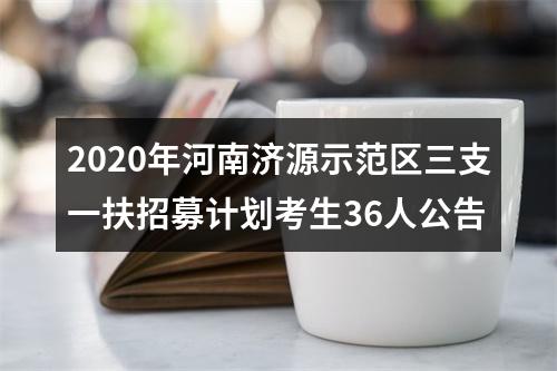 2020年河南济源示范区三支一扶招募计划考生36人公告 图片
