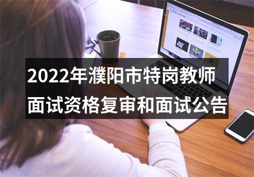 2022年濮阳市特岗教师面试资格复审和面试公告 图片