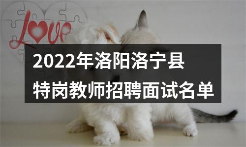 2022年洛阳洛宁县特岗教师招聘面试名单 图片