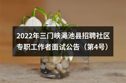 2022年三门峡渑池县招聘社区专职工作者面试公告（第4号） 图片