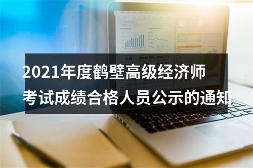 2021年度鹤壁高级经济师考试成绩合格人员公示的通知 图片