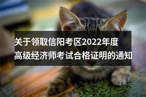 关于领取信阳考区2022年度高级经济师考试合格证明的通知 图片