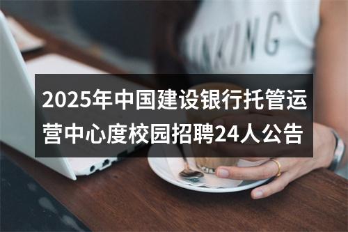 2025年中国建设银行托管运营中心度校园招聘24人公告 图片