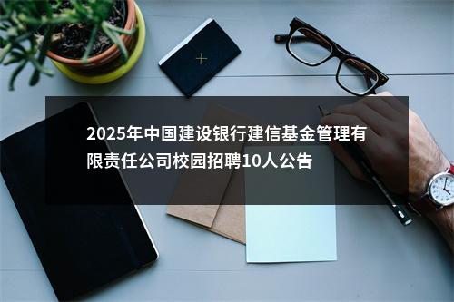 2025年中国建设银行建信基金管理有限责任公司校园招聘10人公告 图片