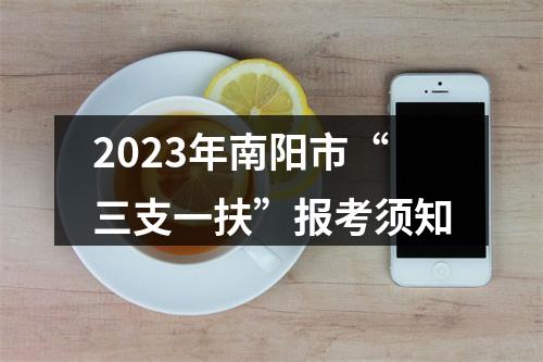2023年南阳市“三支一扶”报考须知 图片