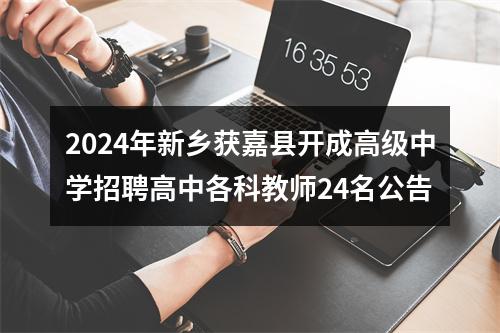 2024年新乡获嘉县开成高级中学招聘高中各科教师24名公告 图片