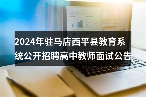 2024年驻马店西平县教育系统公开招聘高中教师面试公告 图片