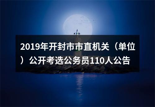 2019年开封市市直机关（单位）公开考选公务员110人公告 图片