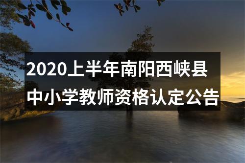 2020上半年南阳西峡县中小学教师资格认定公告 图片