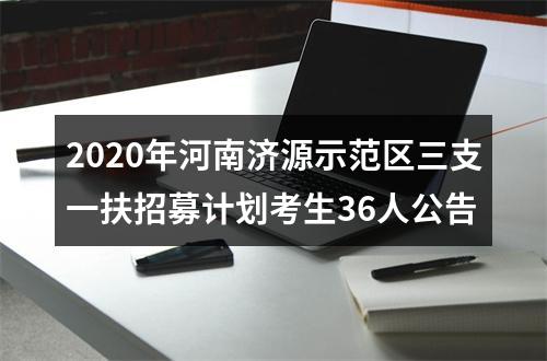 2020年河南济源示范区三支一扶招募计划考生36人公告 图片