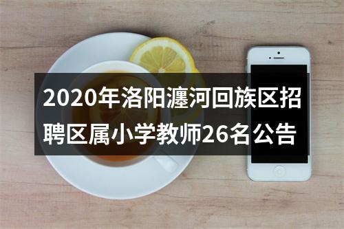 2020年洛阳瀍河回族区招聘区属小学教师26名公告 图片