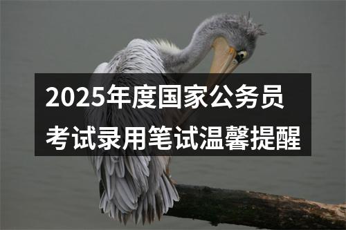 2025年度国家公务员考试录用笔试温馨提醒 图片