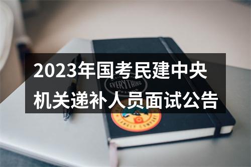 2023年国考民建中央机关递补人员面试公告 图片