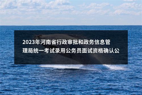 2023年河南省行政审批和政务信息管理局统一考试录用公务员面试资格确认公告 图片