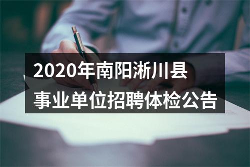 2020年南阳淅川县事业单位招聘体检公告 图片