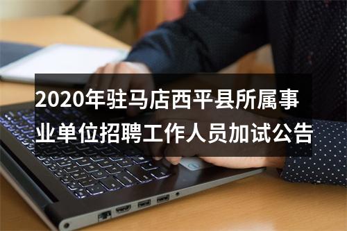 2020年驻马店西平县所属事业单位招聘工作人员加试公告 图片