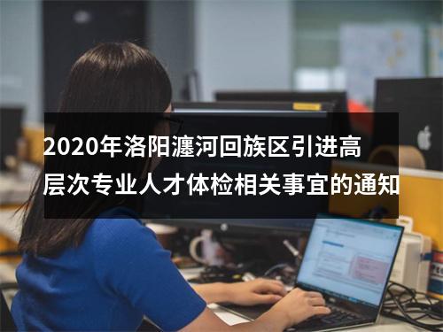 2020年洛阳瀍河回族区引进高层次专业人才体检相关事宜的通知 图片