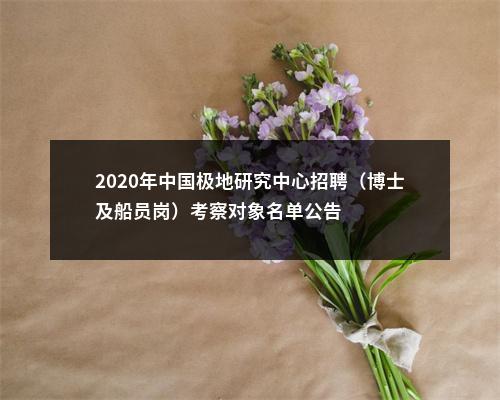 2020年中国极地研究中心招聘（博士及船员岗）考察对象名单公告 图片