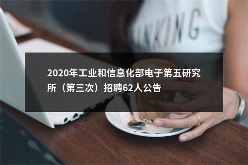 2020年工业和信息化部电子第五研究所（第三次）招聘62人公告 图片