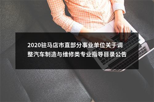 2020驻马店市直部分事业单位关于调整汽车制造与维修类专业指导目录公告 图片
