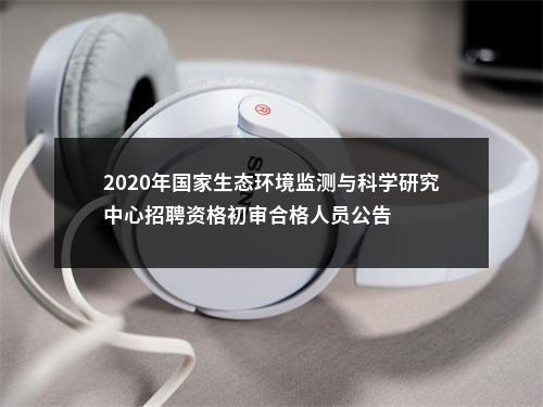 2020年国家生态环境监测与科学研究中心招聘资格初审合格人员公告 图片