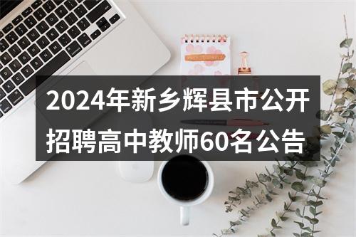 2024年新乡辉县市公开招聘高中教师60名公告 图片