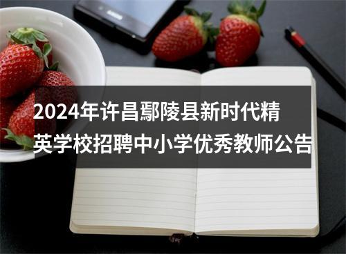 2024年许昌鄢陵县新时代精英学校招聘中小学优秀教师公告 图片