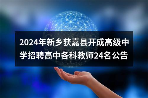 2024年新乡获嘉县开成高级中学招聘高中各科教师24名公告 图片