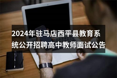 2024年驻马店西平县教育系统公开招聘高中教师面试公告 图片