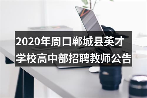 2020年周口郸城县英才学校高中部招聘教师公告 图片