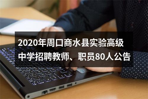 2020年周口商水县实验高级中学招聘教师、职员80人公告 图片