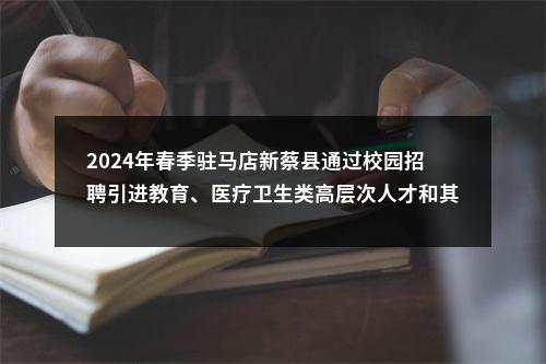 2024年春季驻马店新蔡县通过校园招聘引进教育、医疗卫生类高层次人才和其他专业技术人才125名公告 图片