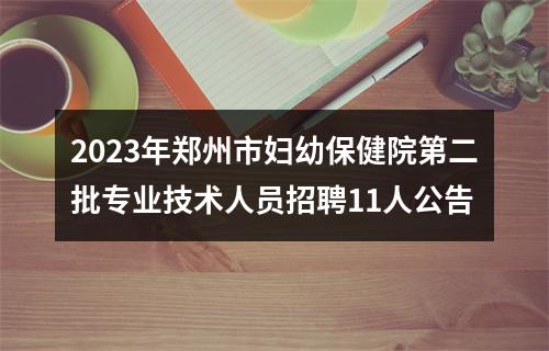 2023年郑州市妇幼保健院第二批专业技术人员招聘11人公告 图片