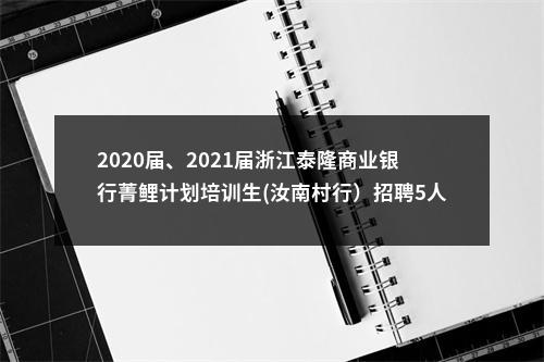 2020届、2021届浙江泰隆商业银行菁鲤计划培训生(汝南村行）招聘5人公告 图片