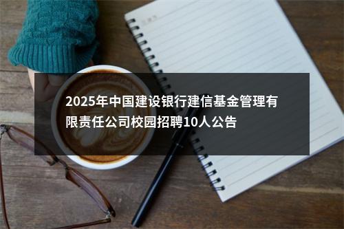 2025年中国建设银行建信基金管理有限责任公司校园招聘10人公告 图片