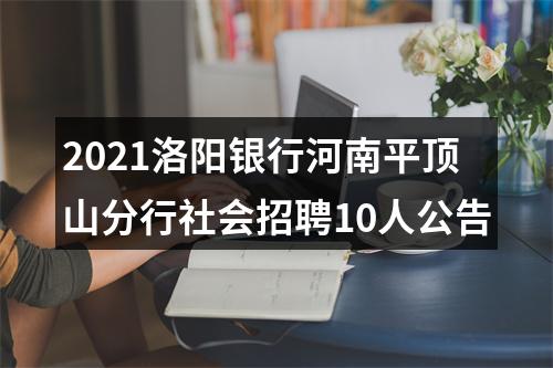 2021洛阳银行河南平顶山分行社会招聘10人公告 图片