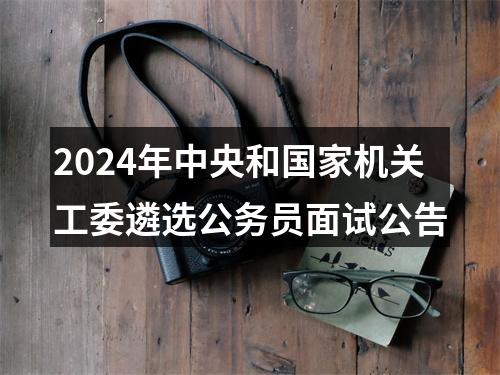 2024年中央和国家机关工委遴选公务员面试公告 图片
