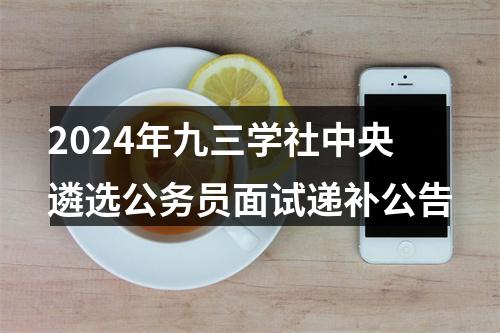 2024年九三学社中央遴选公务员面试递补公告 图片