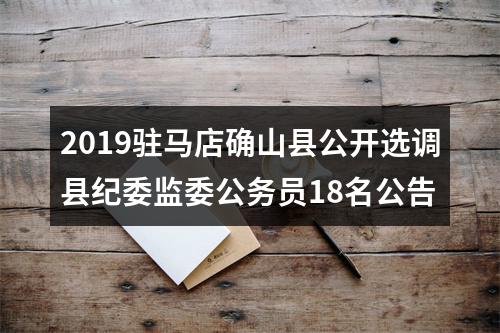 2019驻马店确山县公开选调县纪委监委公务员18名公告 图片