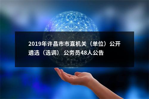 2019年许昌市市直机关（单位）公开遴选（选调） 公务员48人公告 图片