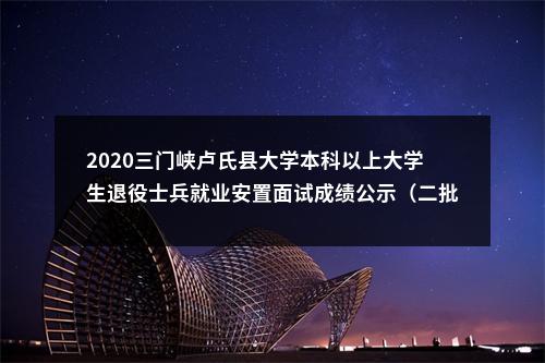 2020三门峡卢氏县大学本科以上大学生退役士兵就业安置面试成绩公示（二批） 图片