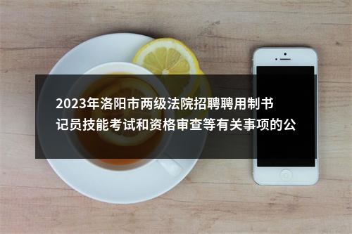 2023年洛阳市两级法院招聘聘用制书记员技能考试和资格审查等有关事项的公告 图片