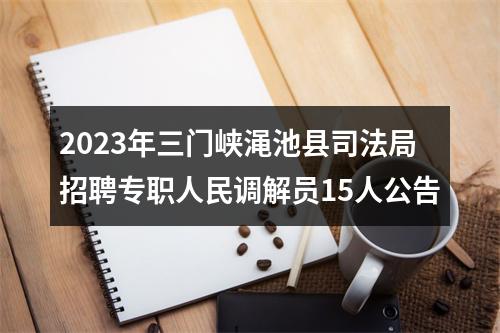 2023年三门峡渑池县司法局招聘专职人民调解员15人公告 图片