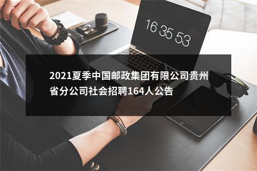 2021夏季中国邮政集团有限公司贵州省分公司社会招聘164人公告 图片