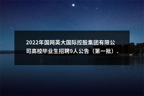 2022年国网英大国际控股集团有限公司高校毕业生招聘9人公告（第一批）. 图片