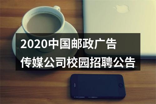 2020中国邮政广告传媒公司校园招聘公告 图片